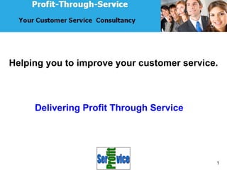 Helping you to improve your customer service.



     Delivering Profit Through Service




                                            1
 