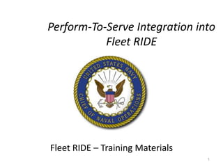 Perform-To-Serve Integration into
           Fleet RIDE




Fleet RIDE – Training Materials
                                  1
 
