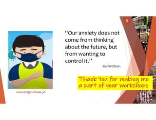 Thank You for making me
a part of your workshops
renesan@outlook.ph
5
“Our anxiety does not
come from thinking
about the f...