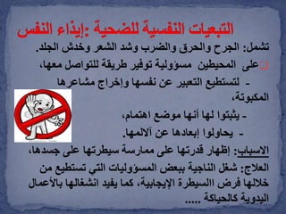 ‫تشمل‬:‫الجلد‬ ‫وخدش‬ ‫الشعر‬ ‫وشد‬ ‫والضرب‬ ‫والحرق‬ ‫الجرح‬.
‫على‬‫المحيطين‬‫معه‬ ‫للتواصل‬ ‫طريقة‬ ‫توفير‬ ‫مسؤولية‬‫ا‬،
-‫مشاعرها‬ ‫وإخراج‬ ‫نفسها‬ ‫عن‬ ‫التعبير‬ ‫لتستطيع‬
،‫المكبوتة‬
-‫يثبتوا‬،‫اهتمام‬ ‫موضع‬ ‫أنها‬ ‫لها‬
-‫آاللمها‬ ‫عن‬ ‫إبعادها‬ ‫يحاولوا‬.
‫االسباب‬:‫جسدها‬ ‫على‬ ‫سيطرتها‬ ‫ممارسة‬ ‫على‬ ‫قدرتها‬ ‫إظهار‬،
‫العالج‬:‫الناجية‬ ‫شغل‬‫تستطيع‬ ‫التي‬ ‫المسؤوليات‬ ‫ببعض‬‫من‬
‫باأل‬ ‫انشغالها‬ ‫يفيد‬ ‫كما‬ ،‫اإليجابية‬ ‫االسيطرة‬ ‫فرض‬ ‫خاللها‬‫عمال‬
‫كالحياكة‬ ‫اليدوية‬.....
 