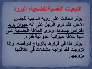 ‫يؤثر‬‫رؤية‬ ‫على‬ ‫الحادث‬‫الناجية‬‫للجنس‬
‫أنه‬ ‫على‬ ‫الرجل‬ ‫ترى‬ ‫فقد‬ ،‫اآلخر‬‫ير‬ ‫حيوان‬‫يد‬
‫جسدها‬ ‫افتراس‬‫وترى‬ ،‫الجنسية‬ ‫العالقة‬‫ع‬‫لى‬
‫قذرة‬ ‫عدوانية‬ ‫حيوانية‬ ‫عالقة‬ ‫أنها‬.
‫يؤثر‬‫و‬ ،‫فترفضه‬ ‫بالزواج‬ ‫قرارها‬ ‫في‬ ‫هذا‬‫إذا‬
‫عالقتها‬ ‫في‬ ‫مشكالت‬ ‫تواجه‬ ‫فقد‬ ‫تزوجت‬
‫بزوجها‬.
 