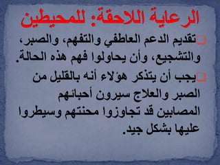 ‫تقديم‬‫والص‬ ،‫والتفهم‬ ‫العاطفي‬ ‫الدعم‬،‫بر‬
‫هذه‬ ‫فهم‬ ‫يحاولوا‬ ‫وأن‬ ،‫والتشجيع‬‫الحال‬‫ة‬.
‫يجب‬‫من‬ ‫بالقليل‬ ‫أنه‬ ‫هؤالء‬ ‫يتذكر‬ ‫أن‬
‫أحبائهم‬ ‫سيرون‬ ‫والعالج‬ ‫الصبر‬
‫وسيطر‬ ‫محنتهم‬ ‫تجاوزوا‬ ‫قد‬ ‫المصابين‬‫وا‬
‫جيد‬ ‫بشكل‬ ‫عليها‬.
 