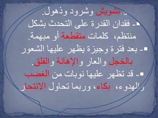 -‫تشويش‬‫وذهول‬ ‫وشرود‬.
-‫بشكل‬ ‫التحدث‬ ‫على‬ ‫القدرة‬ ‫فقدان‬
‫كلمات‬ ،‫منتظم‬‫متقطعة‬‫مبهمة‬ ‫أو‬.
-‫الشع‬ ‫عليها‬ ‫يظهر‬ ‫وجيزة‬ ‫فترة‬ ‫بعد‬‫ور‬
‫بالخجل‬‫و‬ ‫والعار‬‫اإلهانة‬‫و‬‫القلق‬.
-‫من‬ ‫نوبات‬ ‫عليها‬ ‫تظهر‬ ‫قد‬‫الغضب‬
،‫والهدوء‬‫بكاء‬‫تحاول‬ ‫وربما‬ ،‫االنتحا‬‫ر‬
 