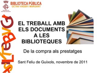 EL TREBALL AMB ELS DOCUMENTS A LES BIBLIOTEQUES De la compra als prestatges Sant Feliu de Guíxols, novembre de 2011 