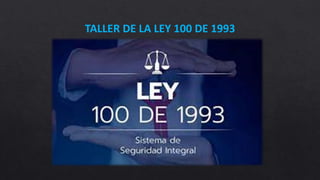 TALLER DE LA LEY 100 DE 1993
 