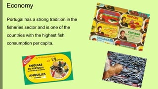 Portugal has a strong tradition in the
fisheries sector and is one of the
countries with the highest fish
consumption per capita.
Economy
 