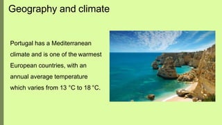 Geography and climate
Portugal has a Mediterranean
climate and is one of the warmest
European countries, with an
annual average temperature
which varies from 13 °C to 18 °C.
 