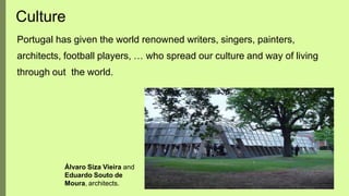 Culture
Portugal has given the world renowned writers, singers, painters,
architects, football players, … who spread our culture and way of living
through out the world.
Álvaro Siza Vieira and
Eduardo Souto de
Moura, architects.
 