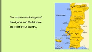 The Atlantic archipelagos of
the Açores and Madeira are
also part of our country.
 