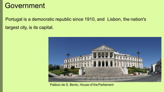 Government
Portugal is a democratic republic since 1910, and Lisbon, the nation's
largest city, is its capital.
Palácio de S. Bento, House of theParliament
 