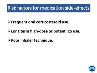 Risk factors for medication side-effects
Frequent oral corticosteroid use.
Long term high-dose or potent ICS use.
Poor inhaler technique.
 