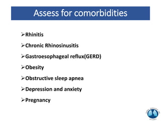 Assess for comorbidities
Rhinitis
Chronic Rhinosinusitis
Gastroesophageal reflux(GERD)
Obesity
Obstructive sleep apnea
Depression and anxiety
Pregnancy
 