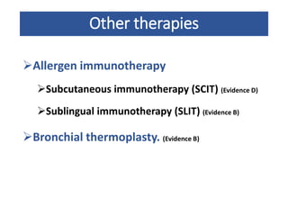 Other therapies
Allergen immunotherapy
Subcutaneous immunotherapy (SCIT) (Evidence D)
Sublingual immunotherapy (SLIT) (Evidence B)
Bronchial thermoplasty. (Evidence B)
 
