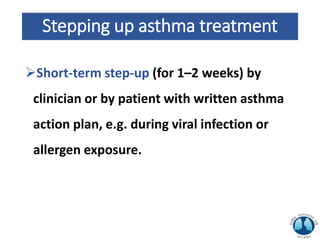 Stepping up asthma treatment
Short-term step-up (for 1–2 weeks) by
clinician or by patient with written asthma
action plan, e.g. during viral infection or
allergen exposure.
 