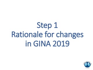 Step 1
Rationale for changes
in GINA 2019
 