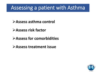 Assessing a patient with Asthma
Assess asthma control
Assess risk factor
Assess for comorbidities
Assess treatment issue
 