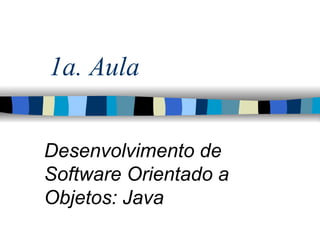 1a. Aula Desenvolvimento de Software Orientado a Objetos: Java  