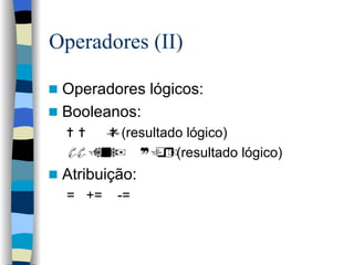 Operadores (II) Operadores lógicos: Booleanos: = =  !=  (resultado lógico) && (and)  || (or)  (resultado lógico) Atribuição: =  +=  -= 