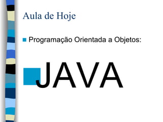 Aula de Hoje Programação Orientada a Objetos: JAVA 