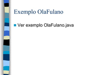 Exemplo OlaFulano Ver exemplo OlaFulano.java 