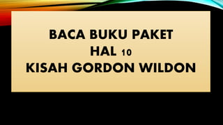 BACA BUKU PAKET
HAL 10
KISAH GORDON WILDON
 