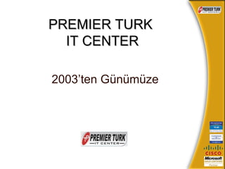 PREMIER TURK  IT CENTER 2003 ’ten Günümüze   