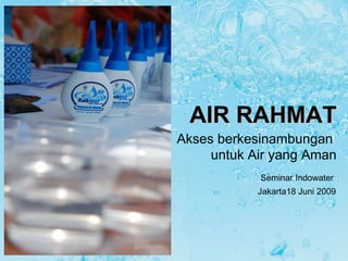 AIR RAHMAT   Akses berkesinambungan  untuk Air yang Aman Seminar Indowater  Jakarta18 Juni 2009 