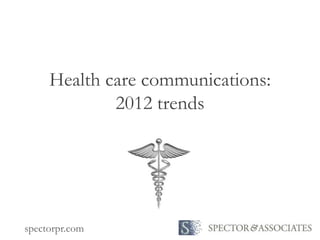 Health care communications:
             2012 trends




spectorpr.com
 