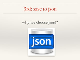 3rd: save to json
why we choose json!?