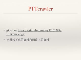 PTTcrawler
❖ git clone https://github.com/wy36101299/
PTTcrawler.git!
❖ 比對抓下來的資料和網路上的資料
