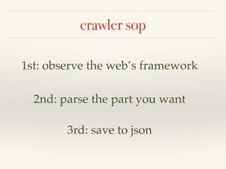 crawler sop
1st: observe the web’s framework
2nd: parse the part you want
3rd: save to json
