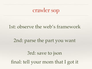 crawler sop
1st: observe the web’s framework
2nd: parse the part you want
3rd: save to json
final: tell your mom that I got it