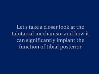 Let’s take a closer look at the
talotarsal mechanism and how it
  can significantly implant the
   function of tibial posterior
 