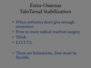 Extra-Osseous
    TaloTarsal Stabilization

• When orthotics don’t give enough
  correction
• Prior to more radical rearfo...