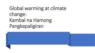 Global warming at climate
change:
Kambal na Hamong
Pangkapaligiran
 