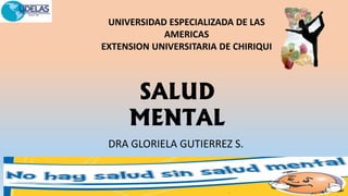 .
SALUD
MENTAL
DRA GLORIELA GUTIERREZ S.
UNIVERSIDAD ESPECIALIZADA DE LAS
AMERICAS
EXTENSION UNIVERSITARIA DE CHIRIQUI
 