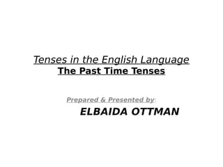 Tenses in the English Language
The Past Time Tenses
Prepared & Presented by:
ELBAIDA OTTMAN
 
