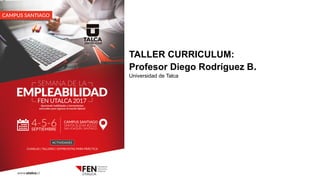 TALLER CURRICULUM:
Profesor Diego Rodríguez B.
Universidad de Talca
 
