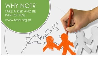 WHY NOT?
TAKE A RISK AND BE
PART OF TESE
www.tese.org.pt
 