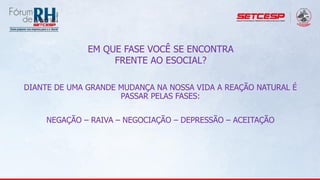 DIANTE DE UMA GRANDE MUDANÇA NA NOSSA VIDA A REAÇÃO NATURAL É
PASSAR PELAS FASES:
NEGAÇÃO – RAIVA – NEGOCIAÇÃO – DEPRESSÃO – ACEITAÇÃO
EM QUE FASE VOCÊ SE ENCONTRA
FRENTE AO ESOCIAL?
 