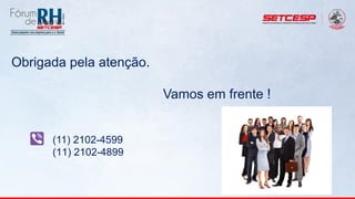 Obrigada pela atenção.
Vamos em frente !
(11) 2102-4599
(11) 2102-4899
 