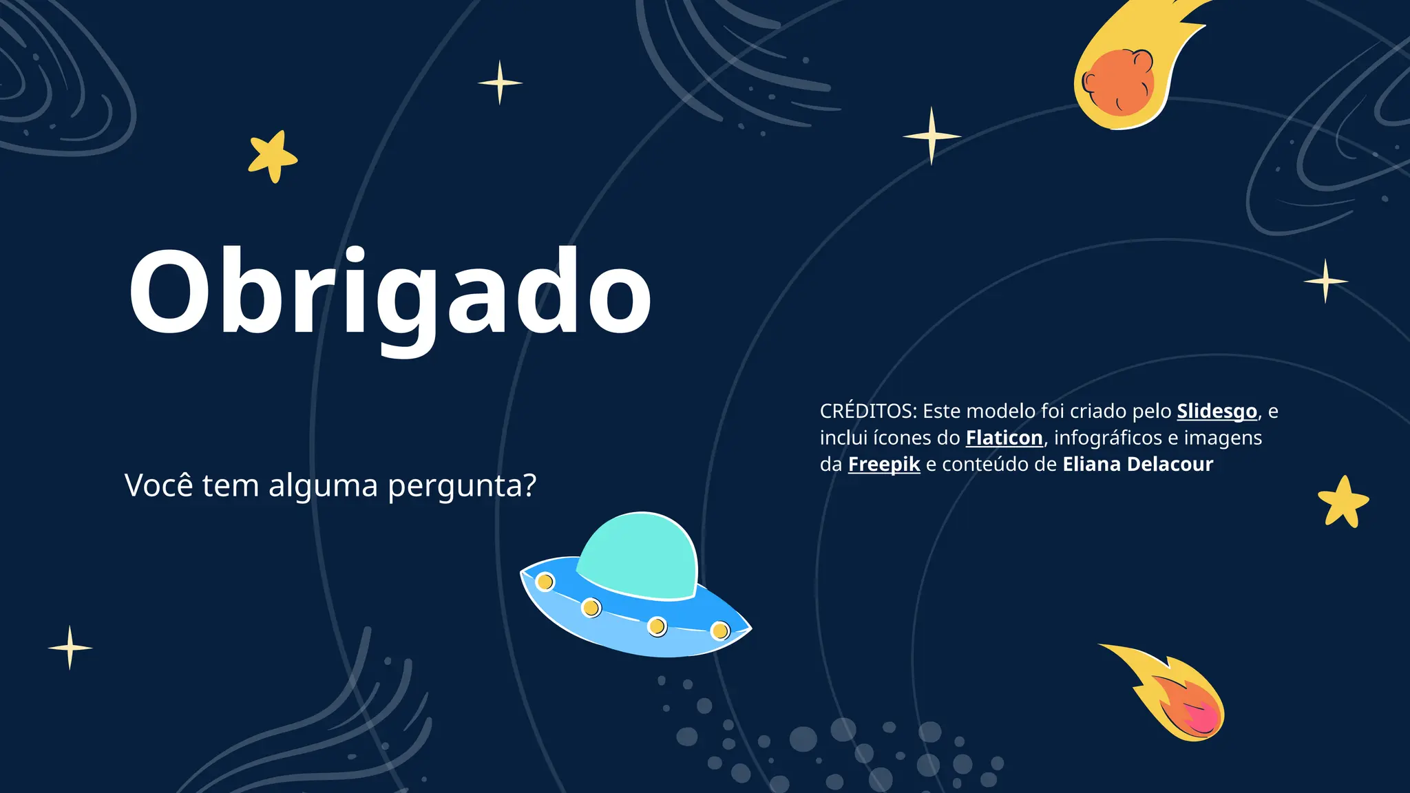 CRÉDITOS: Este modelo foi criado pelo Slidesgo, e
inclui ícones do Flaticon, infográficos e imagens
da Freepik e conteúdo de Eliana Delacour
Obrigado
Você tem alguma pergunta?
 