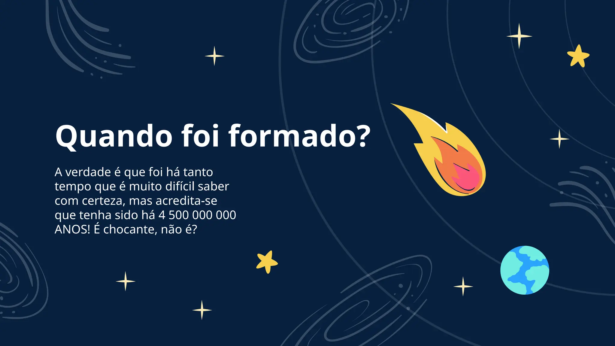 Quando foi formado?
A verdade é que foi há tanto
tempo que é muito difícil saber
com certeza, mas acredita-se
que tenha sido há 4 500 000 000
ANOS! É chocante, não é?
 