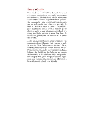 Jesus realçou também o facto dele próprio subme-
ter-se à vontade de Deus.
“Por mim mesmo não posso fazer coisa alguma.
Julgo como ouço; e o meu julgamento é justo, por-
que não busco a minha vontade, mas a vontade
d’Aquele que me enviou”. (João 5:30)
São várias as referências contidas nos Evangelhos
onde Jesus afirma não ser ele o Único e Verdadeiro
Deus. Por exemplo, ao falar do Último Dia, Jesus diz
o seguinte:
“A respeito, porém, daquele dia ou daquela hora,
ninguém o sabe, nem mesmo os Anjos do Céu, nem
o Filho, mas somente o Pai”. (Marcos, 13:32)
Assim sendo, Jesus, tal como os Profetas que o pre-
cederam e o único que se lhe seguiu, ensinou a reli-
gião do Islão: submissão à vontade do Deus Único e
Verdadeiro.
 