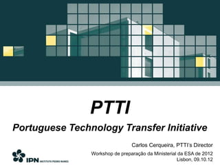 PTTI
Portuguese Technology Transfer Initiative
                                 Carlos Cerqueira, PTTI’s Director
                Workshop de preparação da Ministerial da ESA de 2012
                                                     Lisbon, 09.10.12
 