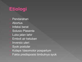 › Pendarahan
› Abortus
› Infeksi berat
› Solusio Plasenta
› Luka jalan lahir
› Emboli air ketuban
› Inversio uteri
› Syok postular
› Kolaps Vasomotor pospartum
› Fakta predisposisi timbulnya syok
 