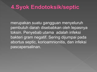 merupakan suatu gangguan menyeluruh
pembuluh darah disebabkan oleh lepasnya
toksin. Penyebab utama adalah infeksi
bakteri gram negatif. Sering dijumpai pada
abortus septic, korioamnionitis, dan infeksi
pascapersalinan.
 