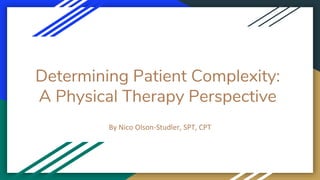 Determining Patient Complexity:
A Physical Therapy Perspective
By Nico Olson-Studler, SPT, CPT
 