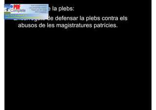 ● Els tribus de la plebs:
Encarregats de defensar la plebs contra els
abusos de les magistratures patrícies.
 