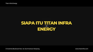 SIAPA ITU TITAN INFRA
ENERGY
Titan Infra Energy
Jl. Scientia Boulevard Kav. U2, Summarecon Serpong, www.titaninfra.com
 